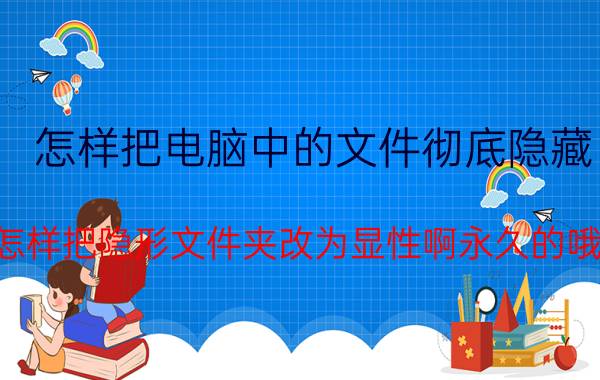 怎样把电脑中的文件彻底隐藏 怎样把隐形文件夹改为显性啊永久的哦？